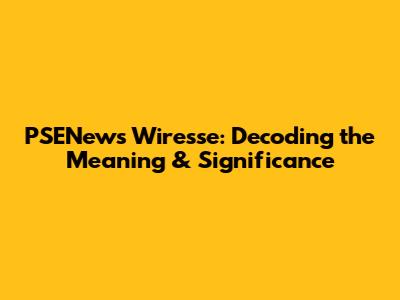 PSENews Wiresse: Decoding the Meaning & Significance