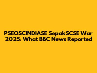 PSEOSCINDIASE SepakSCSE War 2025: What BBC News Reported