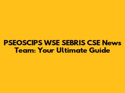PSEOSCIPS WSE SEBRIS CSE News Team: Your Ultimate Guide