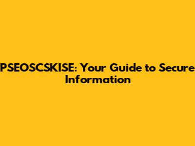 PSEOSCSKISE: Your Guide to Secure Information