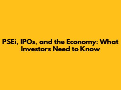 PSEi, IPOs, and the Economy: What Investors Need to Know