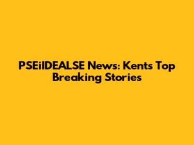 PSEiIDEALSE News: Kent's Top Breaking Stories