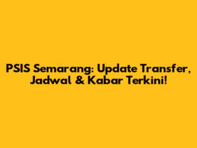 PSIS Semarang: Update Transfer, Jadwal & Kabar Terkini!