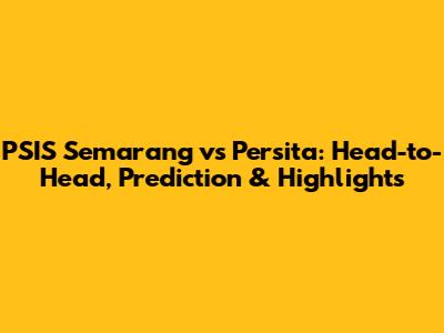 PSIS Semarang vs Persita: Head-to-Head, Prediction & Highlights
