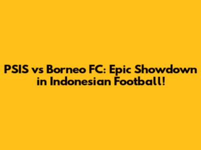 PSIS vs Borneo FC: Epic Showdown in Indonesian Football!