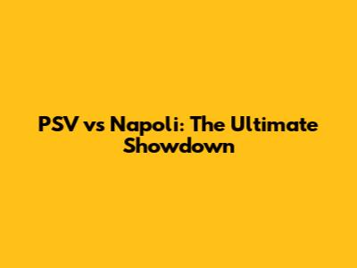 PSV vs Napoli: The Ultimate Showdown