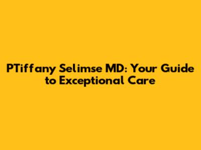 PTiffany Selimse MD: Your Guide to Exceptional Care