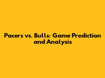 Pacers vs. Bulls: Game Prediction and Analysis