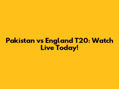 Pakistan vs England T20: Watch Live Today!