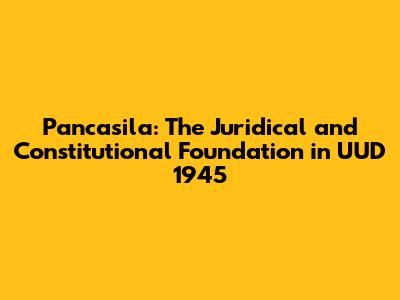 Pancasila: The Juridical and Constitutional Foundation in UUD 1945