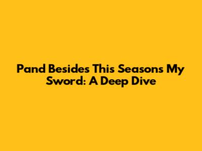 Pand Besides This Season's My Sword: A Deep Dive