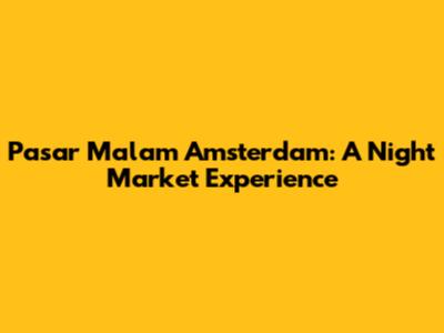 Pasar Malam Amsterdam: A Night Market Experience
