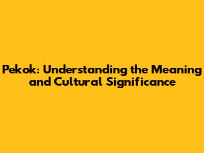 Pekok: Understanding the Meaning and Cultural Significance