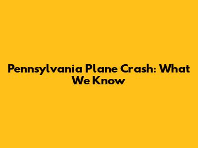 Pennsylvania Plane Crash: What We Know