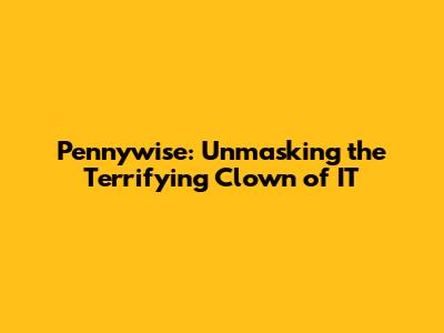 Pennywise: Unmasking the Terrifying Clown of 'IT'