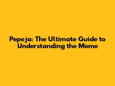 Pepeja: The Ultimate Guide to Understanding the Meme