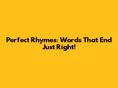 Perfect Rhymes: Words That End Just Right!