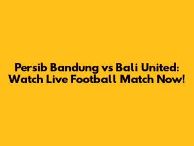 Persib Bandung vs Bali United: Watch Live Football Match Now!