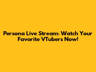 Persona Live Stream: Watch Your Favorite VTubers Now!