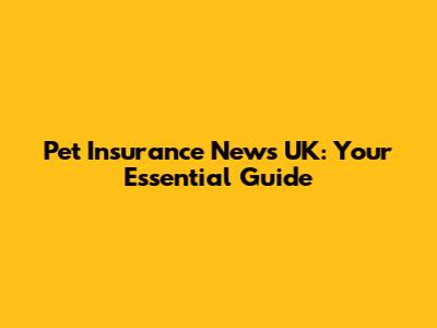 Pet Insurance News UK: Your Essential Guide