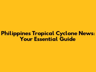 Philippines Tropical Cyclone News: Your Essential Guide