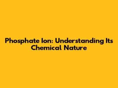 Phosphate Ion: Understanding Its Chemical Nature