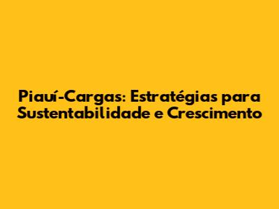 Piauí-Cargas: Estratégias para Sustentabilidade e Crescimento