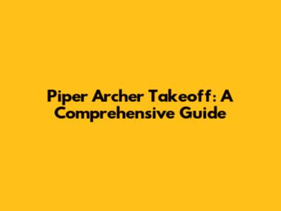 Piper Archer Takeoff: A Comprehensive Guide