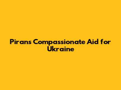 Piran's Compassionate Aid for Ukraine