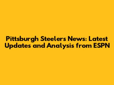 Pittsburgh Steelers News: Latest Updates and Analysis from ESPN