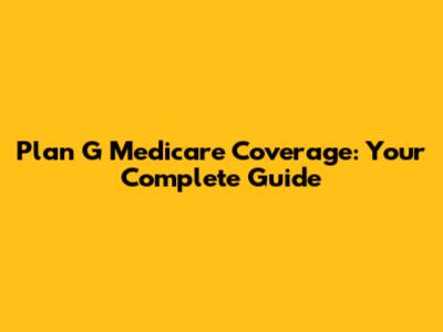 Plan G Medicare Coverage: Your Complete Guide