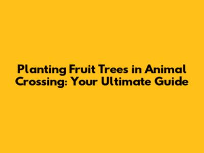 Planting Fruit Trees in Animal Crossing: Your Ultimate Guide