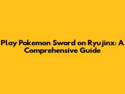 Play Pokemon Sword on Ryujinx: A Comprehensive Guide