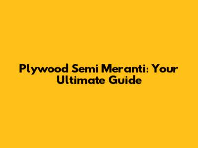 Plywood Semi Meranti: Your Ultimate Guide