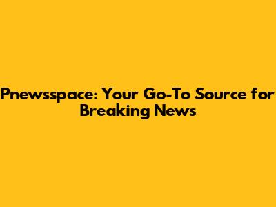 Pnewsspace: Your Go-To Source for Breaking News