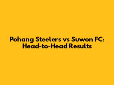 Pohang Steelers vs Suwon FC: Head-to-Head Results