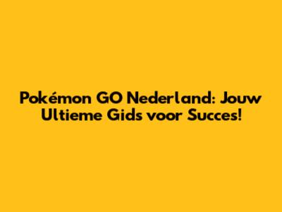 Pokémon GO Nederland: Jouw Ultieme Gids voor Succes!