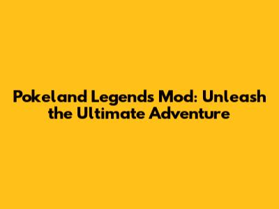 Pokeland Legends Mod: Unleash the Ultimate Adventure
