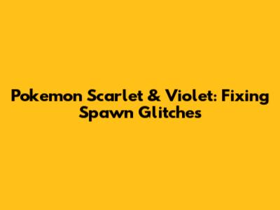 Pokemon Scarlet & Violet: Fixing Spawn Glitches