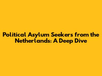 Political Asylum Seekers from the Netherlands: A Deep Dive