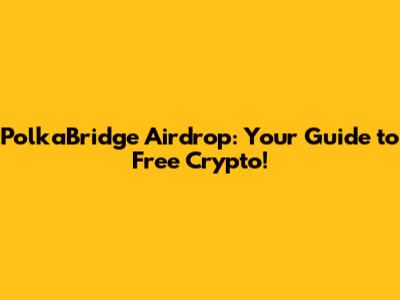 PolkaBridge Airdrop: Your Guide to Free Crypto!