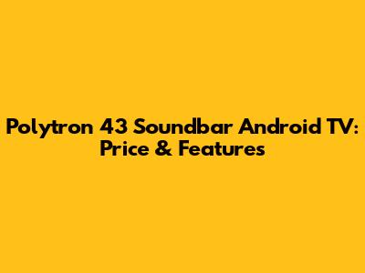 Polytron 43" Soundbar Android TV: Price & Features