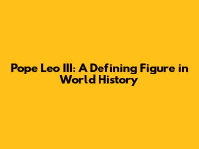 Pope Leo III: A Defining Figure in World History