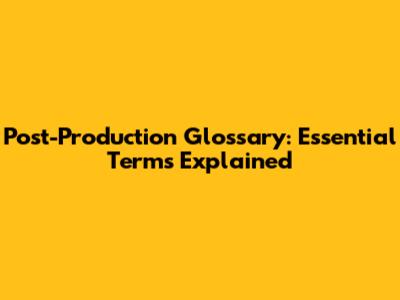 Post-Production Glossary: Essential Terms Explained