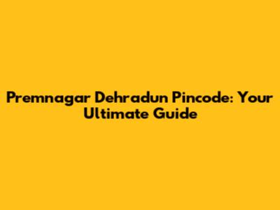 Premnagar Dehradun Pincode: Your Ultimate Guide
