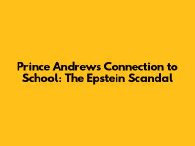 Prince Andrew's Connection to School: The Epstein Scandal
