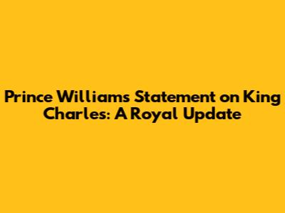 Prince William's Statement on King Charles: A Royal Update