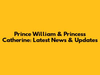 Prince William & Princess Catherine: Latest News & Updates