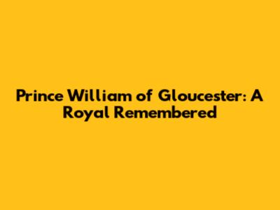 Prince William of Gloucester: A Royal Remembered