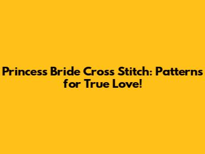 Princess Bride Cross Stitch: Patterns for True Love!
